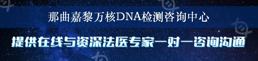 那曲嘉黎万核DNA检测咨询中心